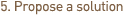 5. Propose a solution